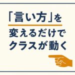 「言い方」を変えるだけでクラスが動く