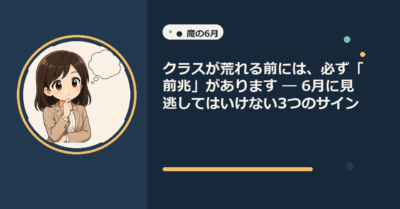 クラスが荒れる前には、必ず「前兆」があります ― 6月に見逃してはいけない3つのサイン