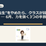 “いい先生”をやめたら、クラスが回り出した ― 6月、力を抜く3つの手放し