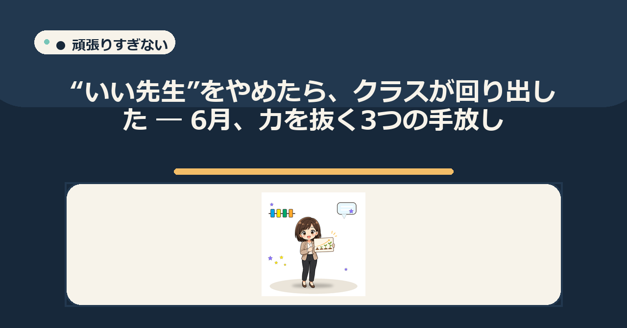 “いい先生”をやめたら、クラスが回り出した ― 6月、力を抜く3つの手放し