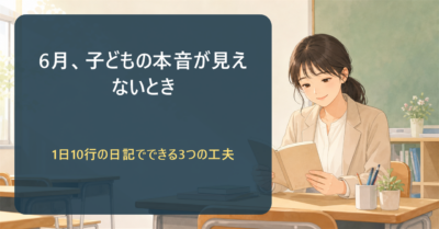 6月、子どもが何を考えているか分からない ― 1日10行の日記で"心の声"が見える3つの工夫