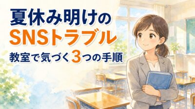 夏休み明けのSNSトラブル、教室で気づく3つの手順｜二学期の入り口で担任ができること