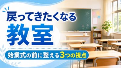 夏休み明け、子どもが「戻ってきたくなる」教室のつくり方｜始業式の前に整える3つの視点