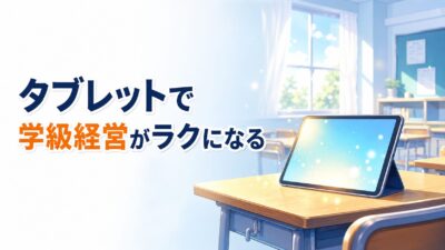 タブレット、授業でしか使っていませんか？ ― 学級経営がラクになる3つのICT活用