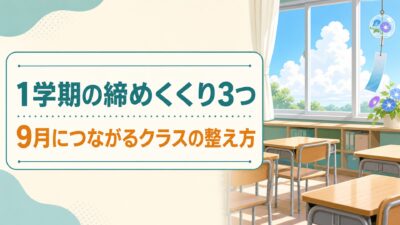 夏休み前にやっておきたい1学期の締めくくり3つ｜9月につながるクラスの整え方