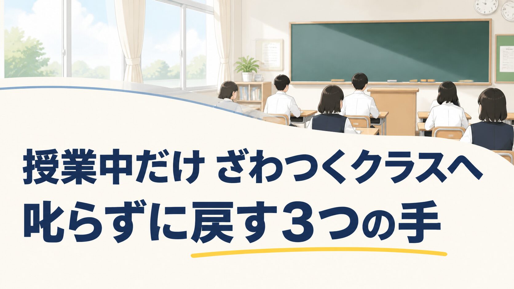 授業中だけ「うるさい」と言われるクラスへ ― 叱らずに立て直す3つの手