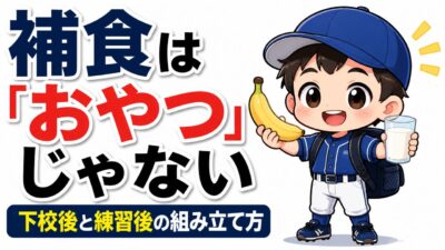 【親のための野球】補食は「おやつ」ではなく４回目の食事｜下校後と練習後の組み立て方と食品リスト